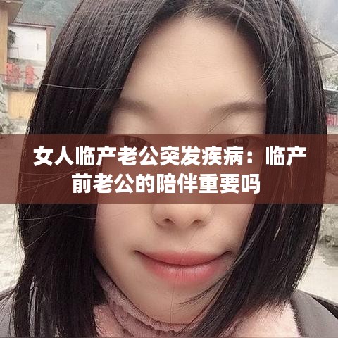 女人臨產老公突發疾病：臨產前老公的陪伴重要嗎 