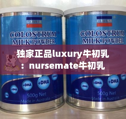 獨家正品luxury牛初乳：nursemate牛初乳 