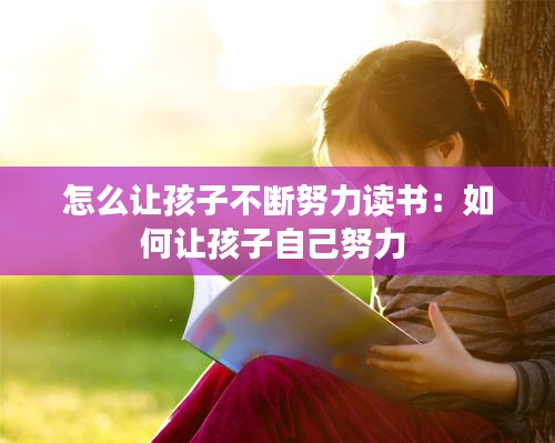 怎么讓孩子不斷努力讀書：如何讓孩子自己努力 