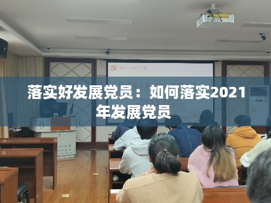 落實(shí)好發(fā)展黨員：如何落實(shí)2021年發(fā)展黨員 