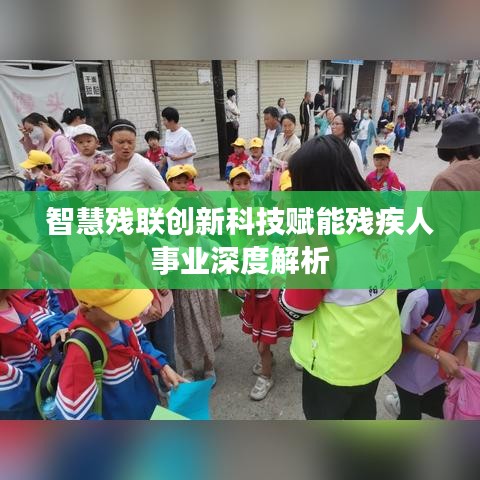 智慧殘聯創新科技賦能殘疾人事業深度解析