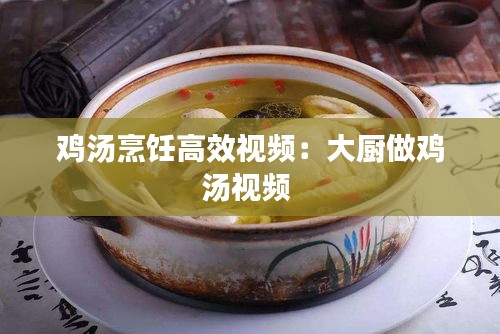 雞湯烹飪高效視頻：大廚做雞湯視頻 