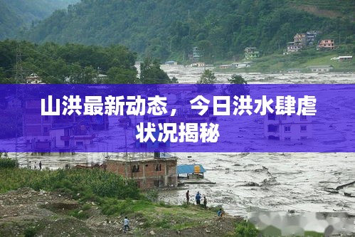 山洪最新動態，今日洪水肆虐狀況揭秘