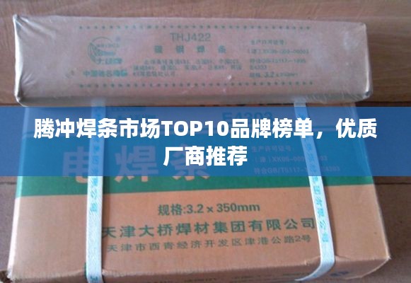 騰沖焊條市場TOP10品牌榜單，優質廠商推薦