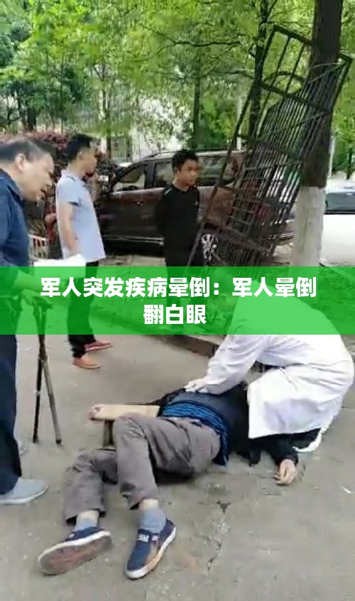 軍人突發(fā)疾病暈倒：軍人暈倒翻白眼 