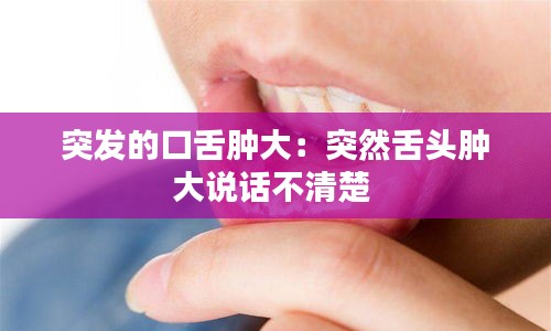 突發的口舌腫大：突然舌頭腫大說話不清楚 