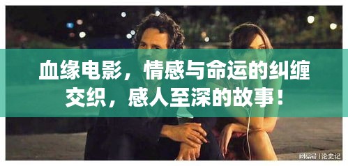 血緣電影，情感與命運的糾纏交織，感人至深的故事！