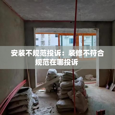 安裝不規(guī)范投訴：裝修不符合規(guī)范在哪投訴 