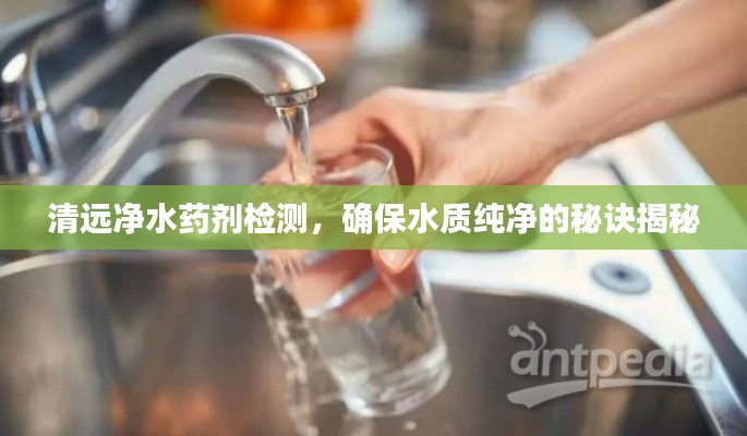 清遠凈水藥劑檢測，確保水質純凈的秘訣揭秘