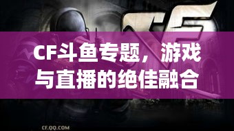 CF斗魚專題，游戲與直播的絕佳融合