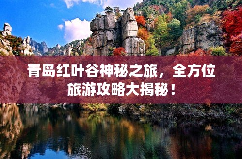 青島紅葉谷神秘之旅，全方位旅游攻略大揭秘！