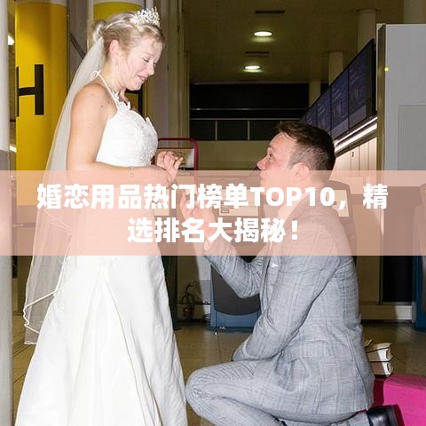 婚戀用品熱門榜單TOP10，精選排名大揭秘！