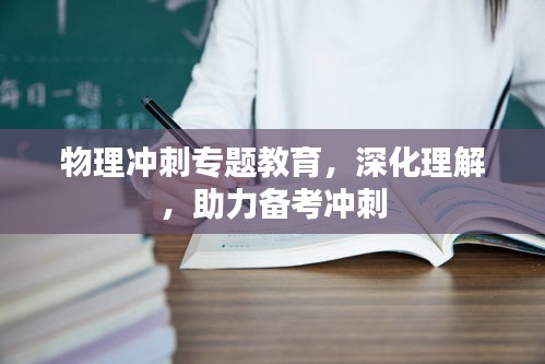 物理沖刺專題教育，深化理解，助力備考沖刺