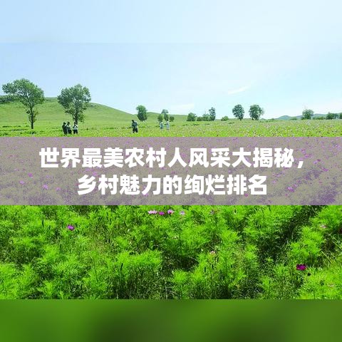 世界最美農村人風采大揭秘，鄉村魅力的絢爛排名