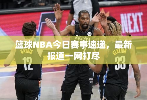 籃球NBA今日賽事速遞，最新報(bào)道一網(wǎng)打盡