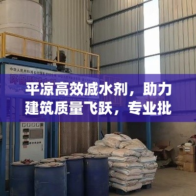 平涼高效減水劑，助力建筑質量飛躍，專業批發之選！