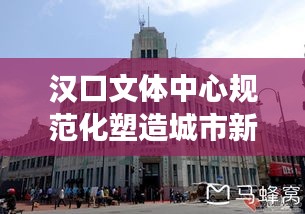 漢口文體中心規范化塑造城市新形象