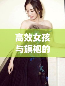 高效女孩與旗袍的時尚交融，展現(xiàn)優(yōu)雅魅力