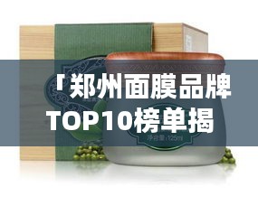 「鄭州面膜品牌TOP10榜單揭曉，品質與信譽的完美融合」