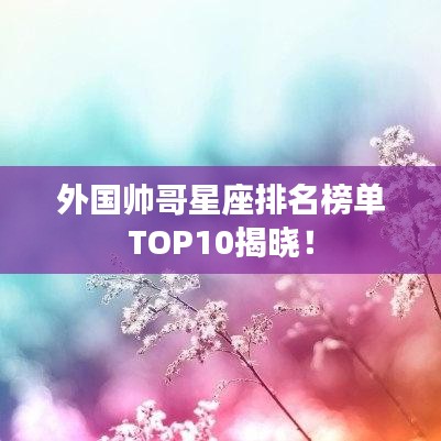 外國帥哥星座排名榜單TOP10揭曉！