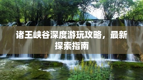 諸王峽谷深度游玩攻略，最新探索指南