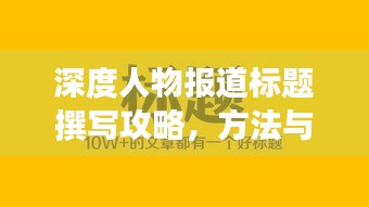 深度人物報(bào)道標(biāo)題撰寫攻略，方法與技巧助你吸引眼球！