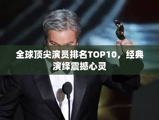 全球頂尖演員排名TOP10，經(jīng)典演繹震撼心靈