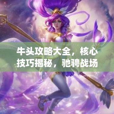 牛頭攻略大全，核心技巧揭秘，馳騁戰場的秘訣！