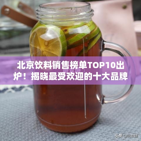 北京飲料銷售榜單TOP10出爐！揭曉最受歡迎的十大品牌飲品