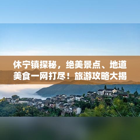 休寧鎮探秘，絕美景點、地道美食一網打盡！旅游攻略大揭秘！