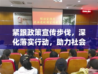 緊跟政策宣傳步伐，深化落實行動，助力社會和諧發(fā)展