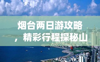 煙臺兩日游攻略，精彩行程探秘山東煙臺