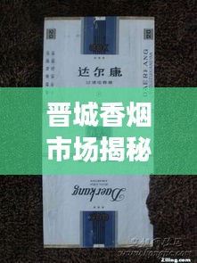 晉城香煙市場(chǎng)揭秘，熱門香煙排名及價(jià)格一網(wǎng)打盡