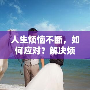 人生煩惱不斷，如何應(yīng)對(duì)？解決煩惱的秘訣大揭秘！