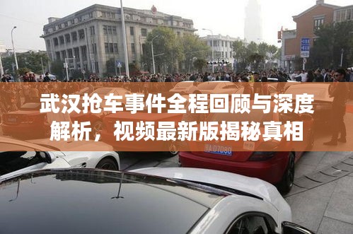 武漢搶車事件全程回顧與深度解析，視頻最新版揭秘真相