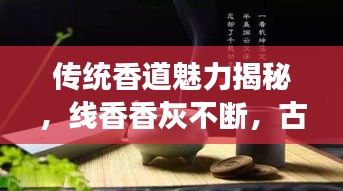 傳統香道魅力揭秘，線香香灰不斷，古今解讀傳承神秘魅力