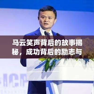 馬云笑聲背后的故事揭秘，成功背后的勵(lì)志與奮斗之路