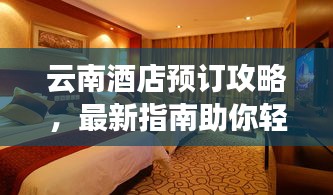 云南酒店預(yù)訂攻略，最新指南助你輕松入住心儀酒店