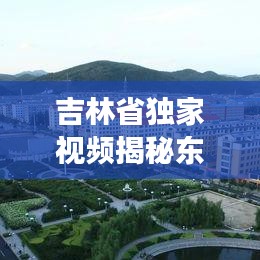 吉林省獨家視頻揭秘東北之美，獨特視角帶你領略東北風情