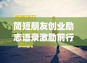 簡(jiǎn)短朋友創(chuàng)業(yè)勵(lì)志語(yǔ)錄激勵(lì)前行！