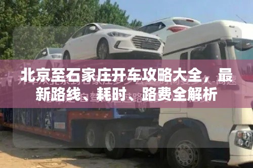 北京至石家莊開車攻略大全，最新路線、耗時、路費全解析