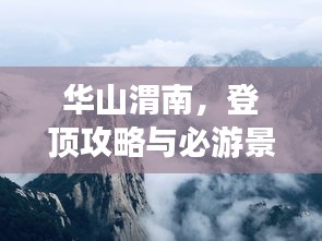 華山渭南，登頂攻略與必游景點(diǎn)！