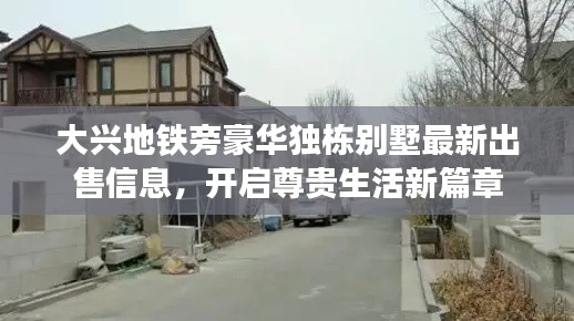 大興地鐵旁豪華獨棟別墅最新出售信息，開啟尊貴生活新篇章