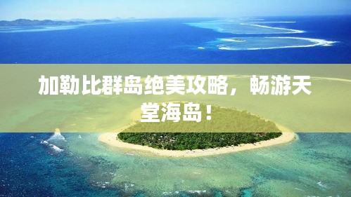 加勒比群島絕美攻略，暢游天堂海島！