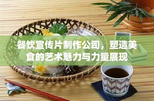 餐飲宣傳片制作公司，塑造美食的藝術(shù)魅力與力量展現(xiàn)