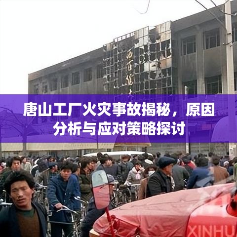 唐山工廠火災事故揭秘，原因分析與應對策略探討