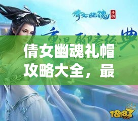 倩女幽魂禮帽攻略大全，最新指南助你輕松獲取！