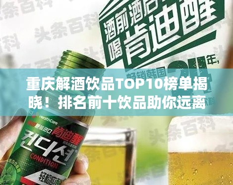 重慶解酒飲品TOP10榜單揭曉！排名前十飲品助你遠離醉酒困擾