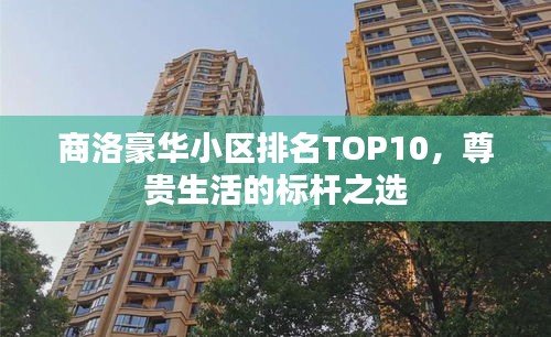 商洛豪華小區(qū)排名TOP10，尊貴生活的標(biāo)桿之選