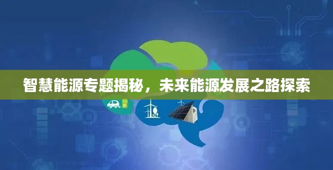 智慧能源專題揭秘，未來能源發展之路探索